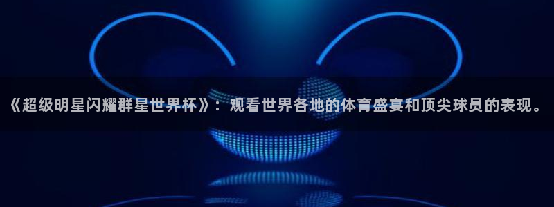 世界杯足球赛2026赛程时间：《超级明星闪耀群星世界杯》：观看世界各地的体育盛宴和顶尖球员的表现。