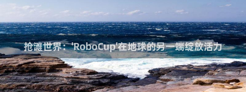 免费足球比赛直播高清：抢滩世界：\'RoboCup\'在地球的另一端绽放活力